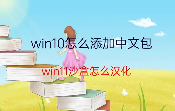 win10怎么添加中文包 win11沙盒怎么汉化？